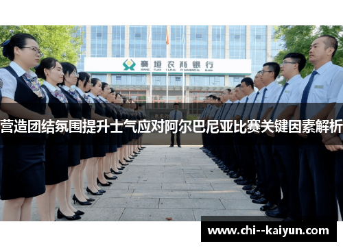 营造团结氛围提升士气应对阿尔巴尼亚比赛关键因素解析 营造团结氛围提升士气应对阿尔巴尼亚比赛关键因素解析