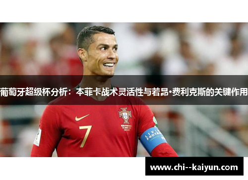 葡萄牙超级杯分析：本菲卡战术灵活性与若昂·费利克斯的关键作用