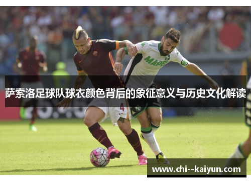 萨索洛足球队球衣颜色背后的象征意义与历史文化解读 萨索洛足球队球衣颜色背后的象征意义与历史文化解读