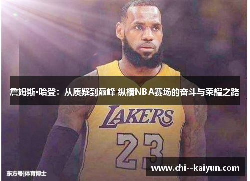 詹姆斯·哈登:从质疑到巅峰 纵横NBA赛场的奋斗与荣耀之路 詹姆斯·哈登:从质疑到巅峰 纵横NBA赛场的奋斗与荣耀之路
