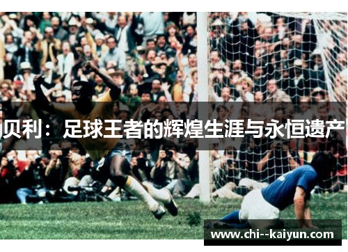 贝利:足球王者的辉煌生涯与永恒遗产 贝利:足球王者的辉煌生涯与永恒遗产