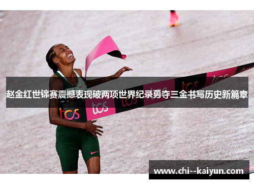 赵金红世锦赛震撼表现破两项世界纪录勇夺三金书写历史新篇章 赵金红世锦赛震撼表现破两项世界纪录勇夺三金书写历史新篇章