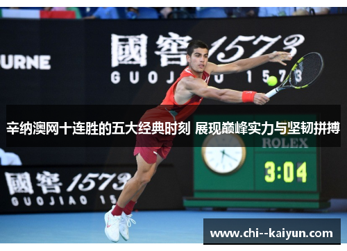辛纳澳网十连胜的五大经典时刻 展现巅峰实力与坚韧拼搏 辛纳澳网十连胜的五大经典时刻 展现巅峰实力与坚韧拼搏