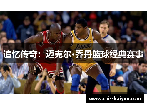 追忆传奇:迈克尔·乔丹篮球经典赛事 追忆传奇:迈克尔·乔丹篮球经典赛事