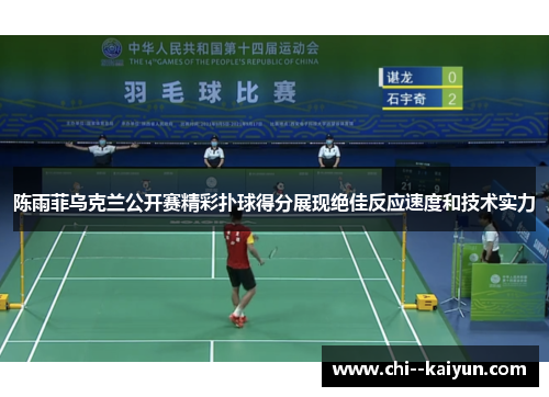 陈雨菲乌克兰公开赛精彩扑球得分展现绝佳反应速度和技术实力 陈雨菲乌克兰公开赛精彩扑球得分展现绝佳反应速度和技术实力