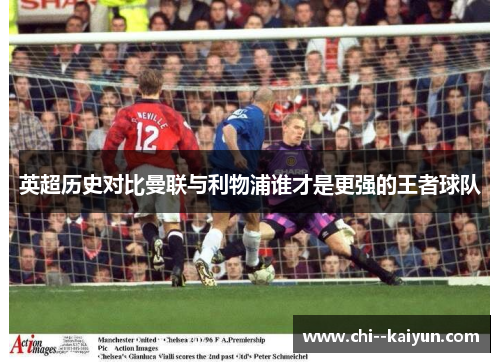 英超历史对比曼联与利物浦谁才是更强的王者球队