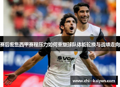 赛后密集西甲赛程压力如何重塑球队体能轮换与战绩走向 赛后密集西甲赛程压力如何重塑球队体能轮换与战绩走向