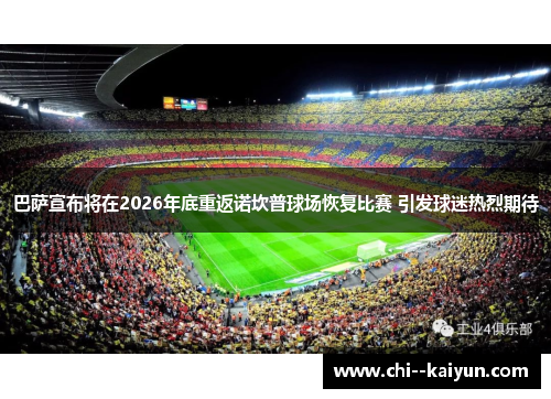 巴萨宣布将在2026年底重返诺坎普球场恢复比赛 引发球迷热烈期待
