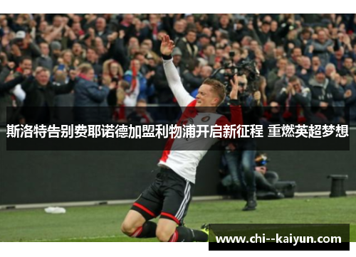 斯洛特告别费耶诺德加盟利物浦开启新征程 重燃英超梦想