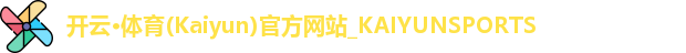 开云·体育(Kaiyun)官方网站_KAIYUNSPORTS